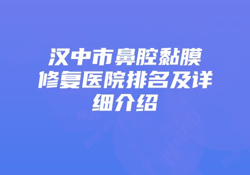 汉中市鼻腔黏膜修复医院排名及详细介绍