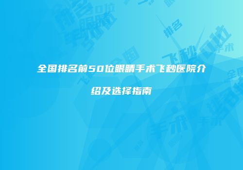 全国排名前50位眼睛手术飞秒医院介绍及选择指南