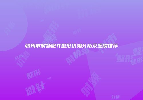 赣州市射频微针整形价格分析及医院推荐