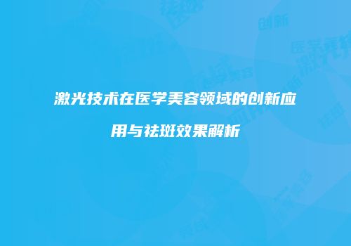 激光技术在医学美容领域的创新应用与祛斑效果解析
