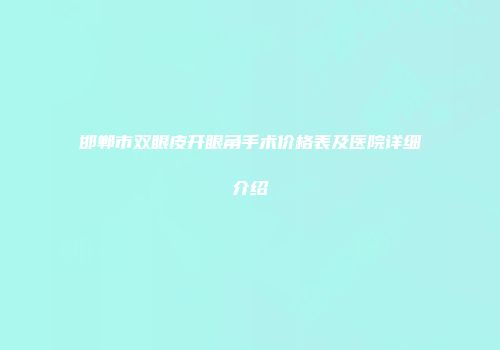 邯郸市双眼皮开眼角手术价格表及医院详细介绍