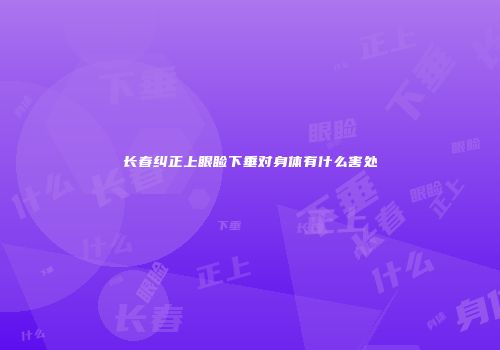 长春纠正上眼睑下垂对身体有什么害处