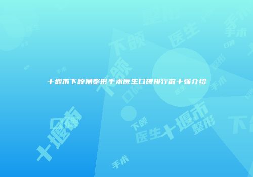 十堰市下颌角整形手术医生口碑排行前十强介绍