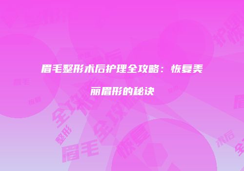 眉毛整形术后护理全攻略：恢复美丽眉形的秘诀