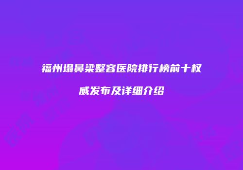 福州塌鼻梁整容医院排行榜前十权威发布及详细介绍
