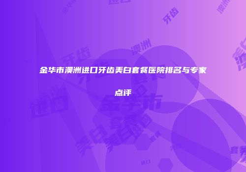 金华市澳洲进口牙齿美白套餐医院排名与专家点评