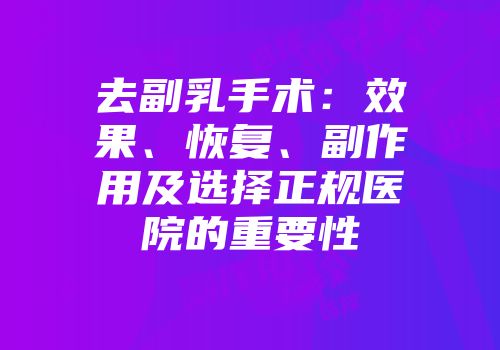 去副乳手术：效果、恢复、副作用及选择正规医院的重要性