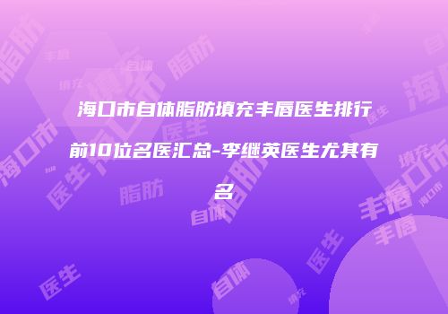 海口市自体脂肪填充丰唇医生排行前10位名医汇总-李继英医生尤其有名
