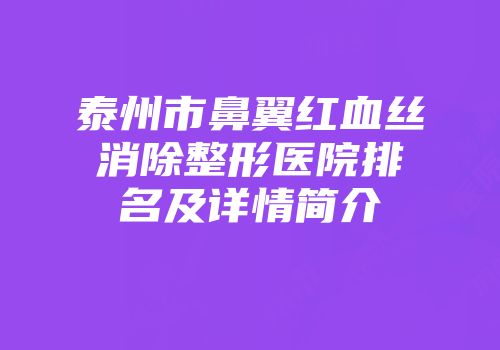 泰州市鼻翼红血丝消除整形医院排名及详情简介