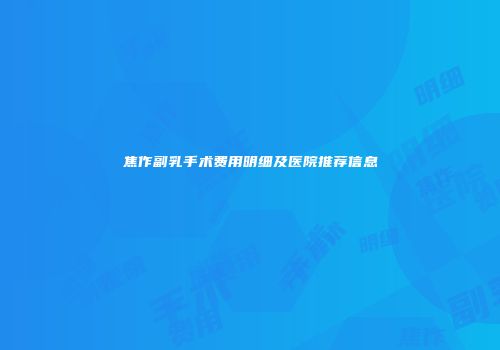 焦作副乳手术费用明细及医院推荐信息