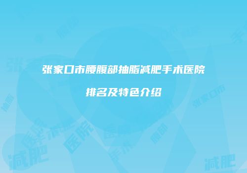 张家口市腰腹部抽脂减肥手术医院排名及特色介绍