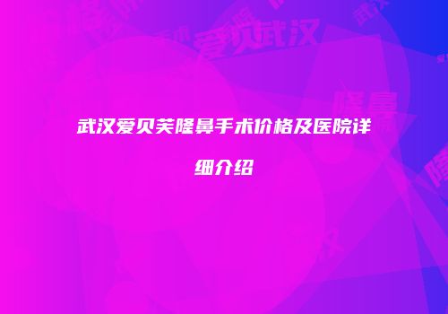 武汉爱贝芙隆鼻手术价格及医院详细介绍