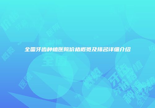 全国牙齿种植医院价格概览及排名详细介绍