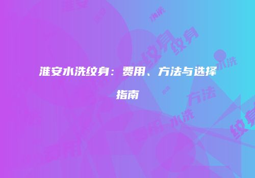 淮安水洗纹身：费用、方法与选择指南