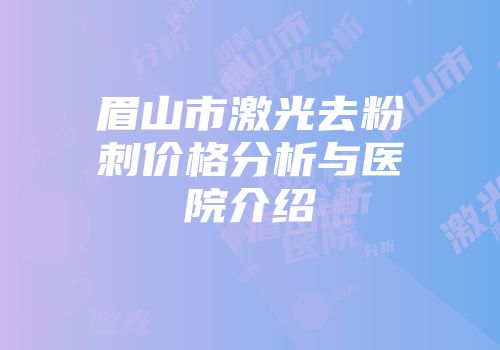 眉山市激光去粉刺价格分析与医院介绍