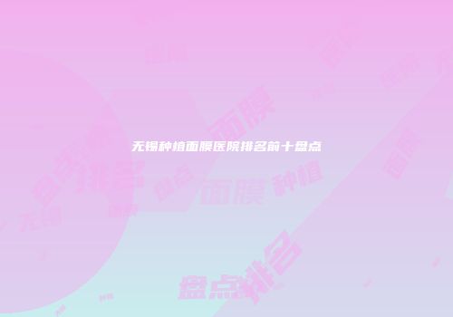 无锡种植面膜医院排名前十盘点