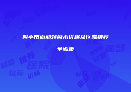 四平市面部轻盈术价格及医院推荐全解析
