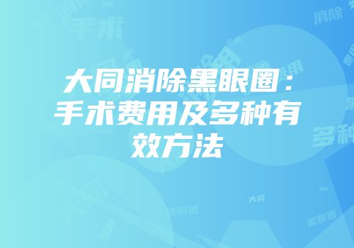 大同消除黑眼圈：手术费用及多种有效方法