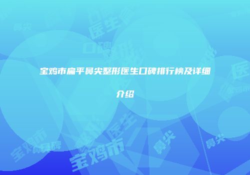 宝鸡市扁平鼻尖整形医生口碑排行榜及详细介绍