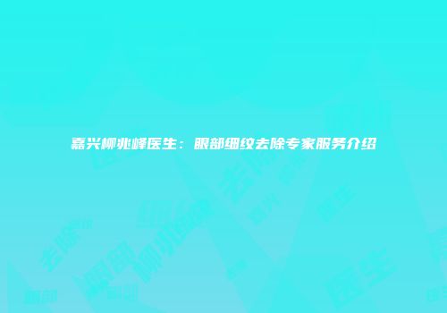 嘉兴柳兆峰医生：眼部细纹去除专家服务介绍