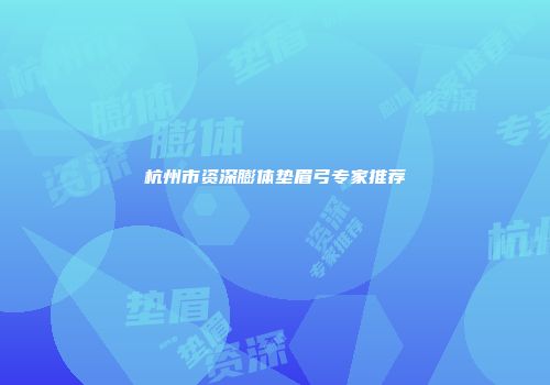 杭州市资深膨体垫眉弓专家推荐