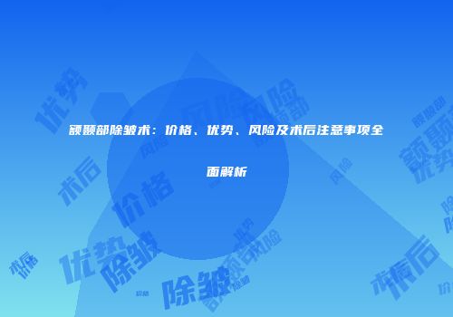 额颞部除皱术：价格、优势、风险及术后注意事项全面解析