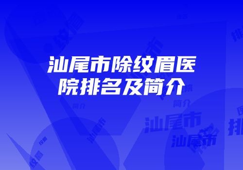 汕尾市除纹眉医院排名及简介