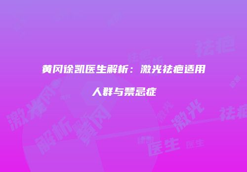 黄冈徐凯医生解析：激光祛疤适用人群与禁忌症