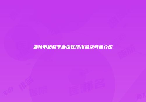曲靖市脂肪丰卧蚕医院排名及特色介绍