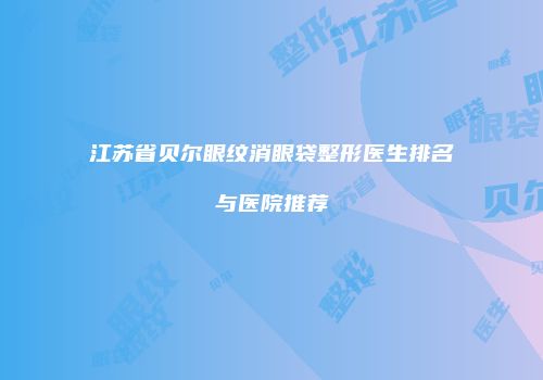 江苏省贝尔眼纹消眼袋整形医生排名与医院推荐