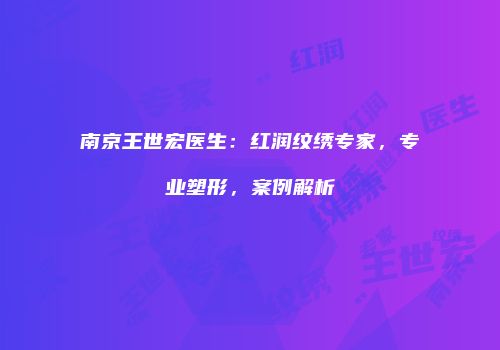 南京王世宏医生：红润纹绣专家，专业塑形，案例解析