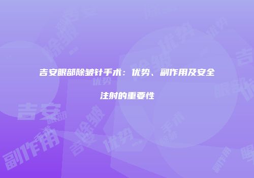 吉安眼部除皱针手术：优势、副作用及安全注射的重要性