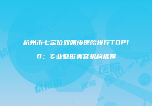 杭州市七定位双眼皮医院排行TOP10：专业整形美容机构推荐