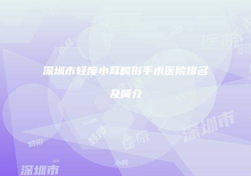 深圳市轻度小耳畸形手术医院排名及简介