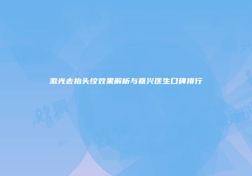 激光去抬头纹效果解析与嘉兴医生口碑排行