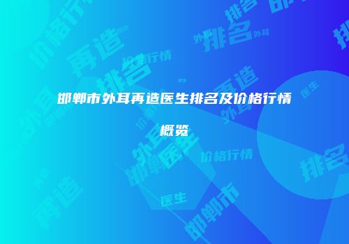 邯郸市外耳再造医生排名及价格行情概览