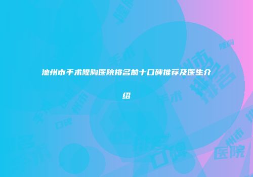 池州市手术隆胸医院排名前十口碑推荐及医生介绍