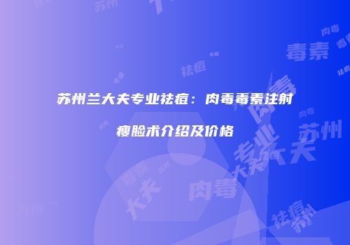 苏州兰大夫专业祛痘：肉毒毒素注射瘦脸术介绍及价格