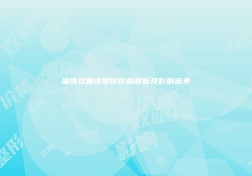 淄博双眼皮整形价格解析及影响因素