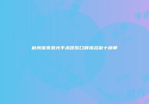 杭州像素激光手术医院口碑排名前十榜单