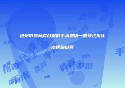 沧州市鼻翼综合整形手术费用一览及性价比高医院推荐