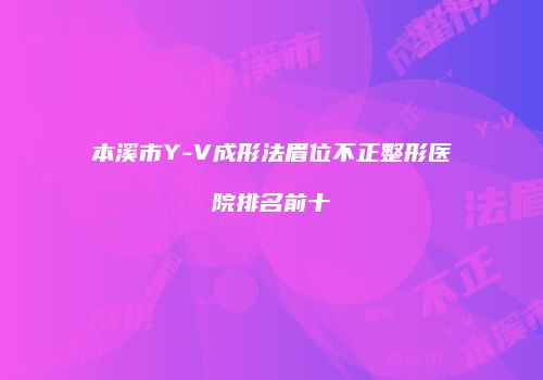 本溪市Y-V成形法眉位不正整形医院排名前十