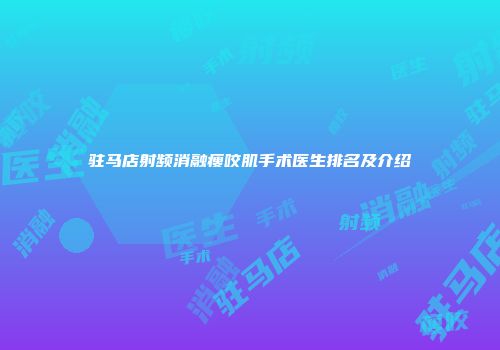 驻马店射频消融瘦咬肌手术医生排名及介绍