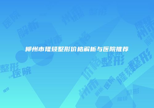 柳州市隆颏整形价格解析与医院推荐
