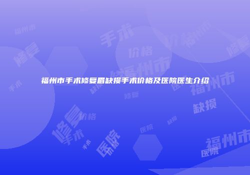福州市手术修复眉缺损手术价格及医院医生介绍