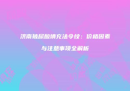 济南玻尿酸填充法令纹：价格因素与注意事项全解析