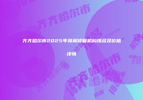 齐齐哈尔市2025年鼻翼修复机构排名及价格详情