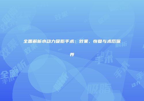 全面解析水动力吸脂手术：效果、恢复与术后保养