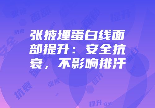 张掖埋蛋白线面部提升：安全抗衰，不影响排汗