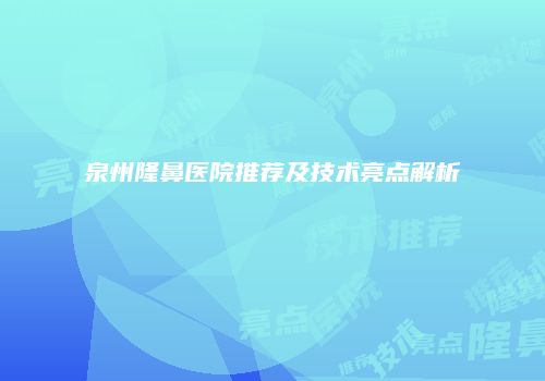 泉州隆鼻医院推荐及技术亮点解析